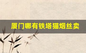 厦门哪有铁塔猫烟丝卖-福建烟丝价格表和电话
