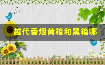 越代香烟黄箱和黑箱哪个好-越代香烟黑箱和蓝心区别