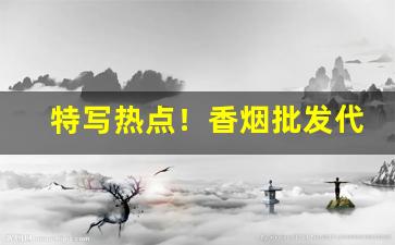 特写热点！香烟批发代理微信“干戈载戢”