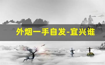 外烟一手自发-宜兴谁手里有外烟