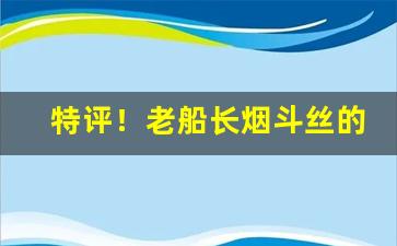 特评！老船长烟斗丝的购买方式“粉墨登场”