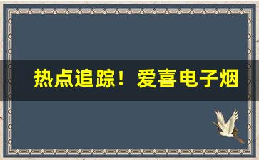热点追踪！爱喜电子烟“粗茶淡饭”