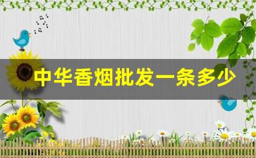 中华香烟批发一条多少钱-中华香烟价格下调最新一览表