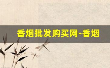 香烟批发购买网-香烟订单价格表