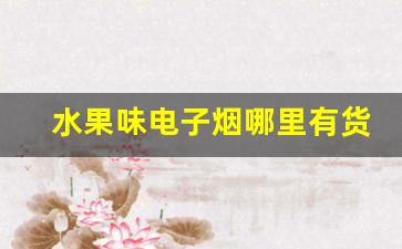 水果味电子烟哪里有货-水果味电子烟什么时候下架的