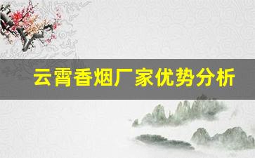 云霄香烟厂家优势分析-云霄香烟成立于多少年了