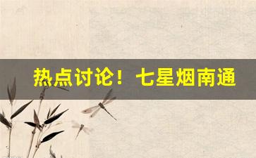 热点讨论！七星烟南通哪里可以购买“不容小觑”