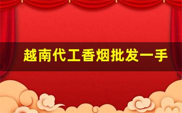 越南代工香烟批发一手货源-越南烟大量批发发快递