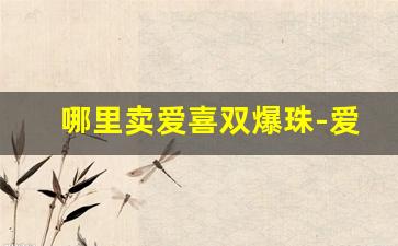 哪里卖爱喜双爆珠-爱喜爆珠最便宜多少元