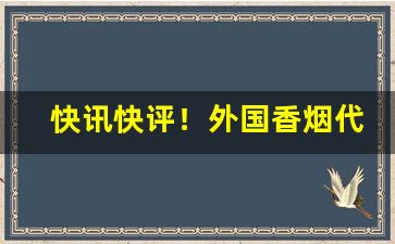 快讯快评！外国香烟代购网“发号施令”