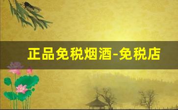 正品免税烟酒-免税店烟酒都是正品吗