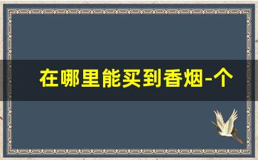 在哪里能买到香烟-个人可以去烟草专卖局买烟吗