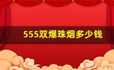 555双爆珠烟多少钱一盒-蓝盒555双爆珠香烟价格表和图片