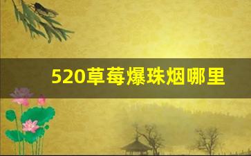 520草莓爆珠烟哪里有卖-520爆珠烟图片大全