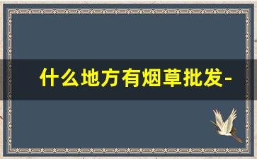 什么地方有烟草批发-烟草在什么店能买到