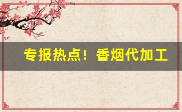 专报热点！香烟代加工厂“兔死狐悲”