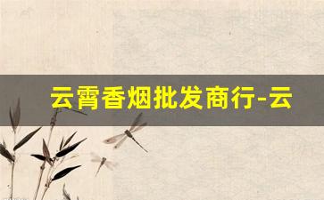 云霄香烟批发商行-云霄香烟市场在哪里