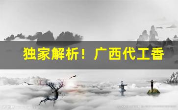 独家解析！广西代工香烟微信“抵死漫生”