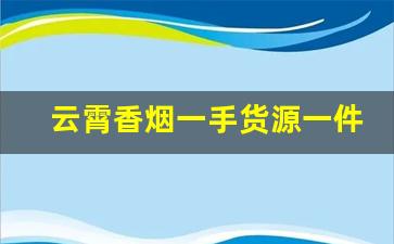 云霄香烟一手货源一件起批2022价格行情-云霄烟厂家直供价格表
