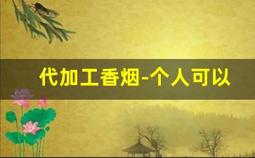 代加工香烟-个人可以加工生产香烟