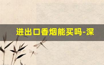 进出口香烟能买吗-深圳免税店香烟可以批发拿来卖吗