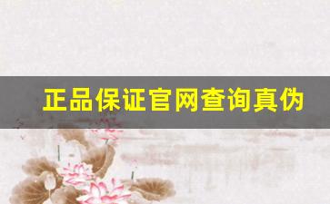 正品保证官网查询真伪-官方查询是正品就是正品吗