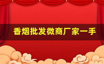 香烟批发微商厂家一手货源-深圳烟批发供应商