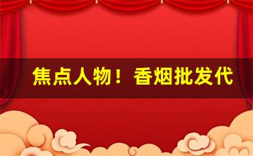 焦点人物！香烟批发代理一手货源网站“桃红柳绿”