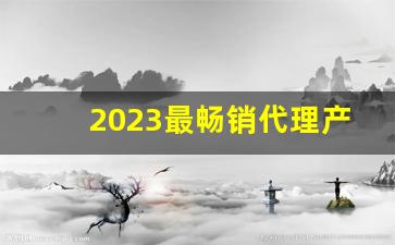 2023最畅销代理产品-2023台湾最热销的大陆产品