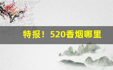 特报！520香烟哪里有“盖世之才”