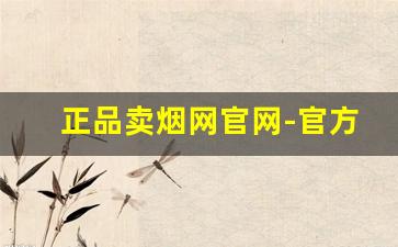 正品卖烟网官网-官方正规卖烟有哪些店