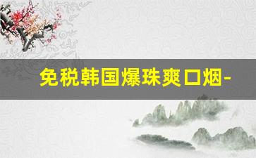 免税韩国爆珠爽口烟-水果味爆珠烟都有哪些牌子