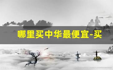 哪里买中华最便宜-买一条中华在哪里买会便宜