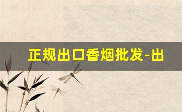 正规出口香烟批发-出口香烟哪里便宜