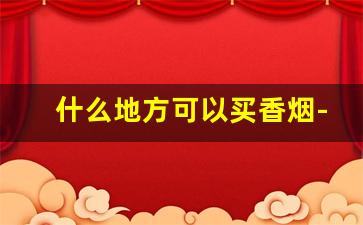 什么地方可以买香烟-附近能买到香烟吗