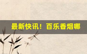 最新快讯！百乐香烟哪有实体店“雕虫薄技”