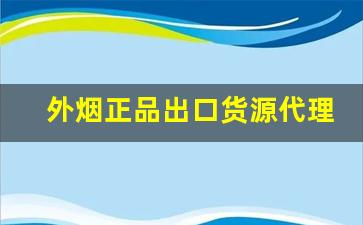 外烟正品出口货源代理-外烟代销价格表