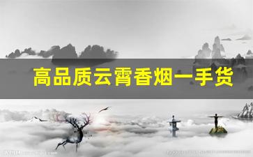 高品质云霄香烟一手货源厂家