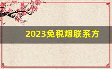 2023免税烟联系方式-免税烟价格查询