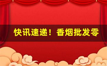 快讯速递！香烟批发零售微信“变征之声”