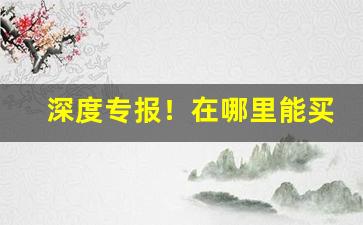 深度专报！在哪里能买到真烟“布衣黔首”