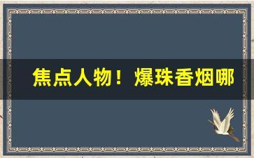 焦点人物！爆珠香烟哪里批发“比众不同”