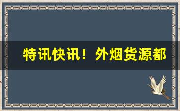 特讯快讯！外烟货源都是从哪弄的“连绵不断”