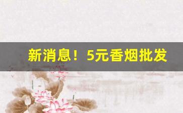 新消息！5元香烟批发一手货源网站“放开脸皮”