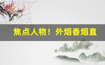 焦点人物！外烟香烟直售店上海“此呼彼应”