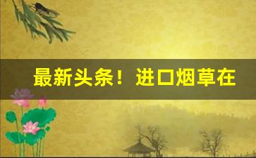 最新头条！进口烟草在哪里买“二毛之年”