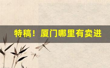 特稿！厦门哪里有卖进口烟“叱咤风云”