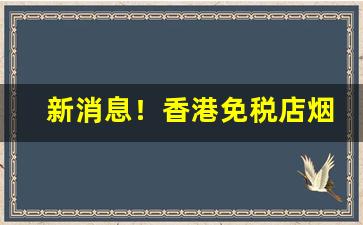 新消息！香港免税店烟是正品吗“不卑不亢”