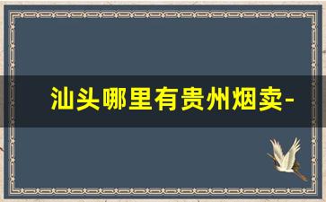汕头哪里有贵州烟卖-汕头哪里有卖便宜香烟