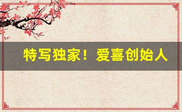 特写独家！爱喜创始人“竹报平安”